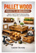 Pallet Wood Projects for Beginners: Step-by-Step DIY Plans for Rustic Furniture, Wall Decor, Storage Ideas, and Handmade Gifts by Leander Barnaby