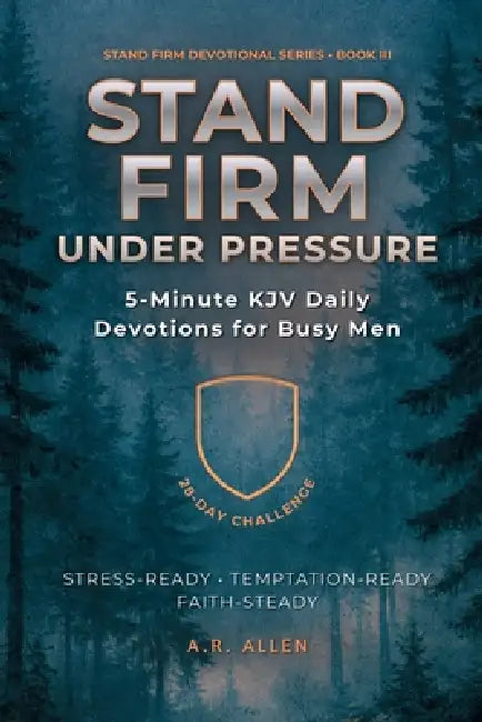 Stand Firm Under Pressure: 5-Minute KJV Daily Devotions for Busy Men: A 28-Day Challenge to Stay Steady Under Stress & Temptation by A. R. Allen