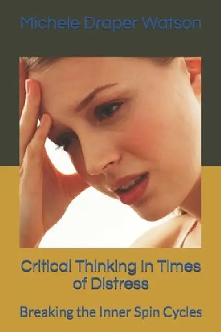 Critical Thinking In Times of Distress: Breaking the Inner Spin Cycles by Michele Draper Watson