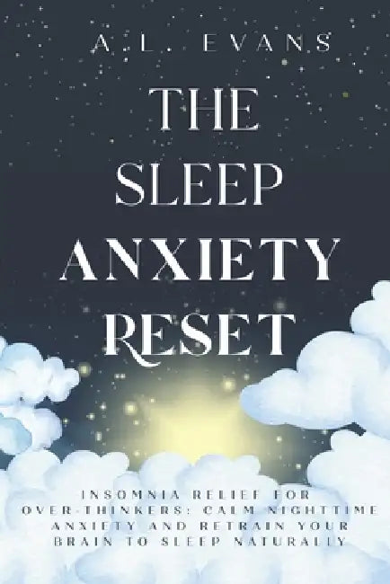 The Sleep Anxiety Reset: Insomnia Relief for Over-thinkers: Calm Nighttime Anxiety and Retrain Your Brain to Sleep Naturally by A. L. Evans