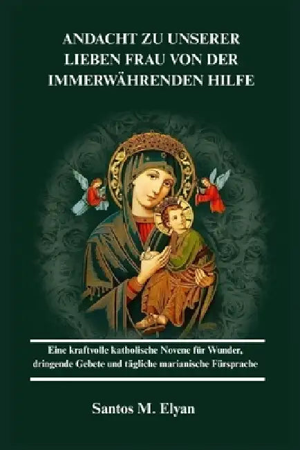 Andacht Zu Unserer Lieben Frau Von Der Immerwährenden Hilfe: Eine kraftvolle katholische Novene für Wunder, dringende Gebete und tägliche marianische by Santos M. Elyan