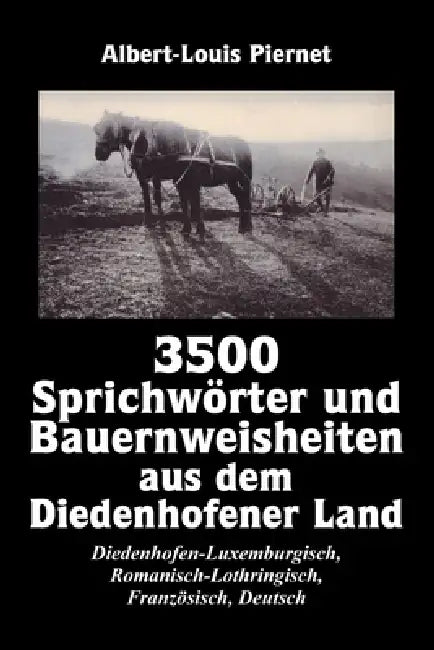 3500 Sprichwörter und Bauernweisheiten aus dem Diedenhofener Land: Diedenhofen-Luxemburgisch, Romanisch-Lothringisch, Französisch, Deutsch by Karl Goschescheck, Albert-Louis Piernet