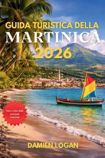 Guida Turistica Della Martinica 2026: Viaggia in modo intelligente tra spiagge, cime vulcaniche, villaggi insulari e la cultura dei Caraibi francesi by Damien Logan