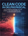 Clean Code in Delphi Pascal: Proven Techniques to Write Elegant, Error-Free Programs - From Messy Spaghetti Code to Professional-Grade Applications by Hille Wijs