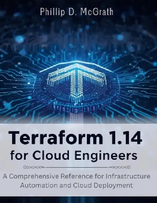 Terraform 1.14 for Cloud Engineers: A Comprehensive Reference for Infrastructure Automation and Cloud Deployment by Phillip D. McGrath