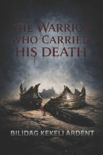 The Warrior Who Carried His Death: A Dark Epic Fantasy of Destiny, War, and Betrayal by Bilidag K. Ardent