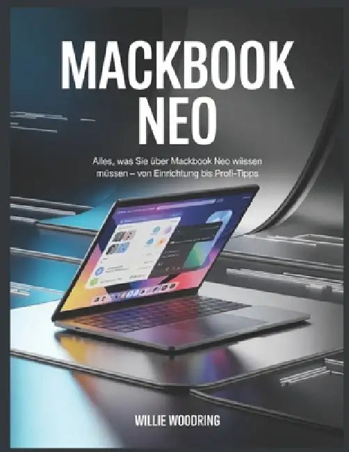 Mackbook Neo: Alles, was Sie über MACKBOOK NEO wissen müssen - von Einrichtung bis Profi-Tipps by Willie Woodring