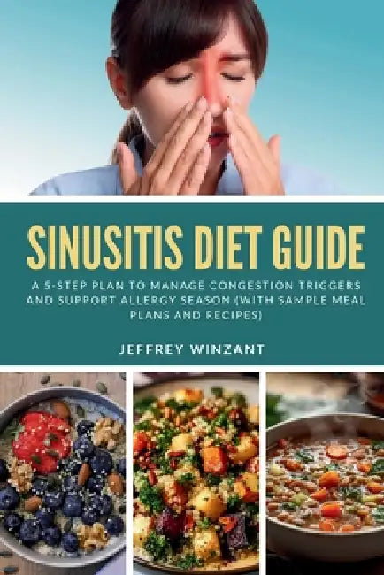 Sinusitis Diet Guide: A 5-Step Plan to Manage Congestion Triggers and Support Allergy Season (With Sample Meal Plans and Recipes) by Jeffrey Winzant