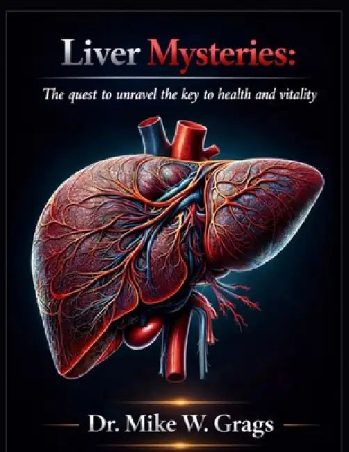 Liver Mysteries: The Quest to Unravel the Key to Health and Vitality by Mike W. Grags