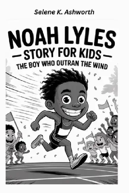 Noah Lyles Story for Kids: The Boy Who Outran the Wind by Selene K. Ashworth