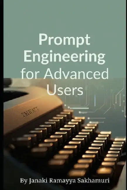 Prompt Engineering for Advanced Users by Janaki Ramayya Sakhamuri