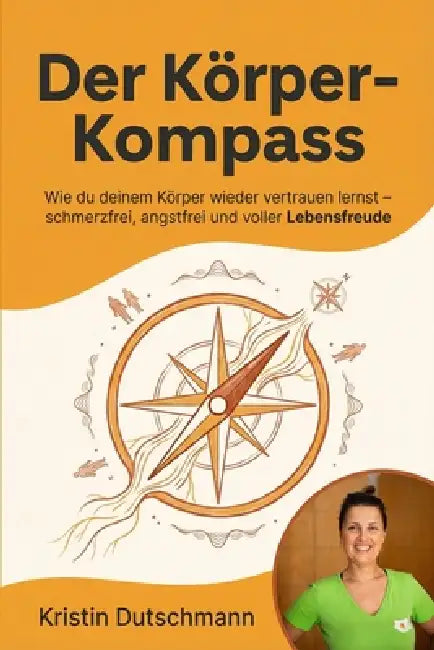 Der Körper-Kompass: Wie du deinem Körper wieder vertrauen lernst - schmerzfrei, angstfrei und voller Lebensfreude by Kristin Dutschmann