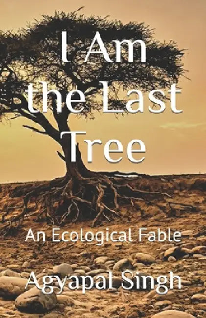 I Am the Last Tree: An Ecological Fable by Agyapal Singh