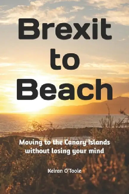 Brexit to Beach: Moving to the Canary Islands without losing your mind by Keiran O'Toole