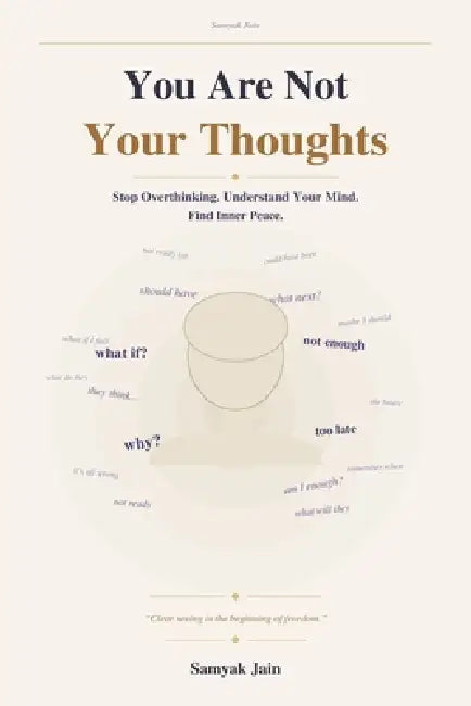 You Are Not Your Thoughts: How to Stop Overthinking, Understand Your Mind, and Find Inner Peace by Samyak Jain