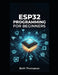 ESP32 Programming for Beginners: The Complete Guide to Building IoT Projects, Smart Home Systems, Robotics, and Embedded Devices Using Arduino, MicroP by Beth Thompson