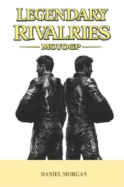 Legendary Rivalries: MotoGP by Daniel Morgan