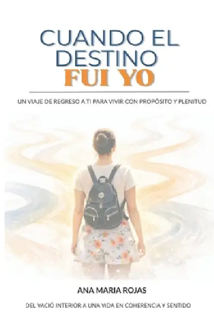 Cuando El Destino Fui Yo: Un viaje de regreso a ti para vivir con propósito y plenitud by Ana Maria Rojas