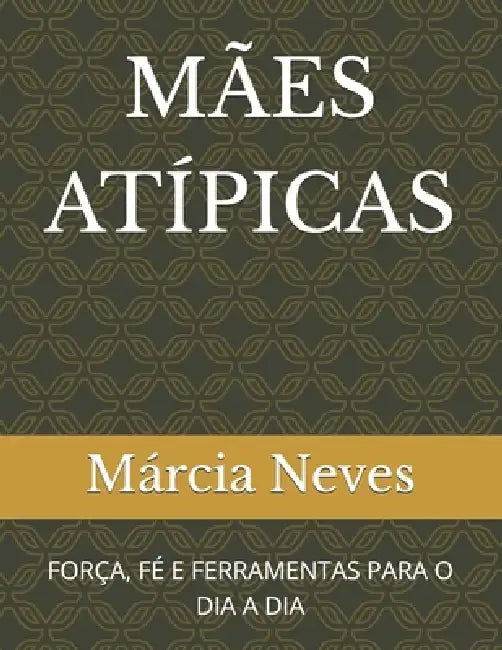 Mães Atípicas: Força, Fé E Ferramentas Para O Dia a Dia by Márcia Neves