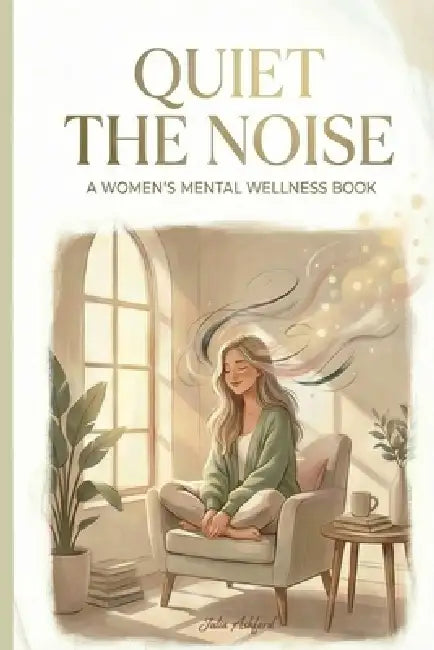 Quiet the Noise: A Gentle Guide for Women Who Think Too Much and Feel by Julia Ashford