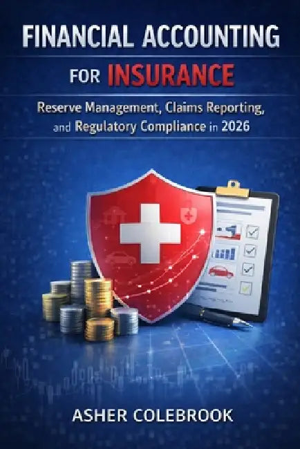 Financial Accounting for Insurance: Reserve Management, Claims Reporting, and Regulatory Compliance in 2026 by Asher Colebrook