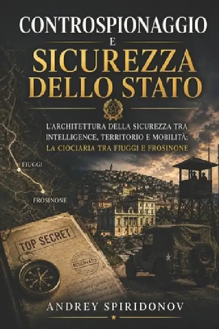 Controspionaggio e sicurezza dello Stato: L'architettura della sicurezza tra intelligence, territorio e mobilità la Ciociaria tra Fiuggi e Frosinone by Andrey Spiridonov
