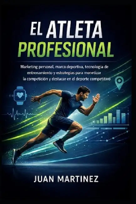 El Atleta Profesional: Marketing personal, marca deportiva, tecnología de entrenamiento y estrategias para monetizar la competición y destacar en el d by Juan Martinez