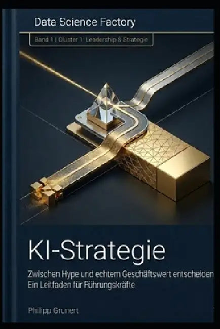 KI Strategie: Zwischen Hype und echtem Geschäftswert: Ein Leitfaden für Führungskräfte by Philipp Grunert