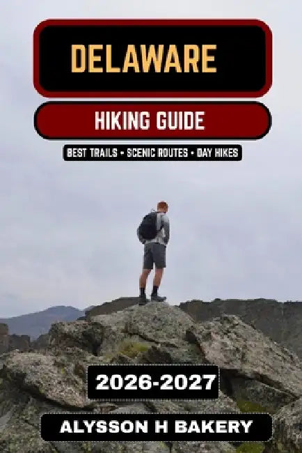 Delaware Hiking Guide 2026-2027: The Complete Trail Guide to the Best Hikes, State Parks, Coastal Trails by Alysson H. Bakery