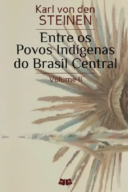Entre os Povos Indígenas do Brasil Central: Volume II by Karl Von Den Steinen