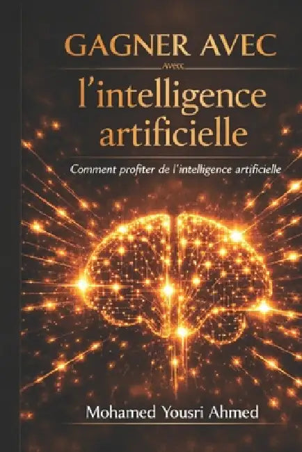 Gagner avec l'intelligence artificielle: Stratégies pratiques pour créer votre richesse numérique by Mohamed Yousri Ahmed
