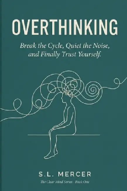 Overthinking: Break the Cycle, Quiet the Noise, and Finally Trust Yourself by S. L. Mercer