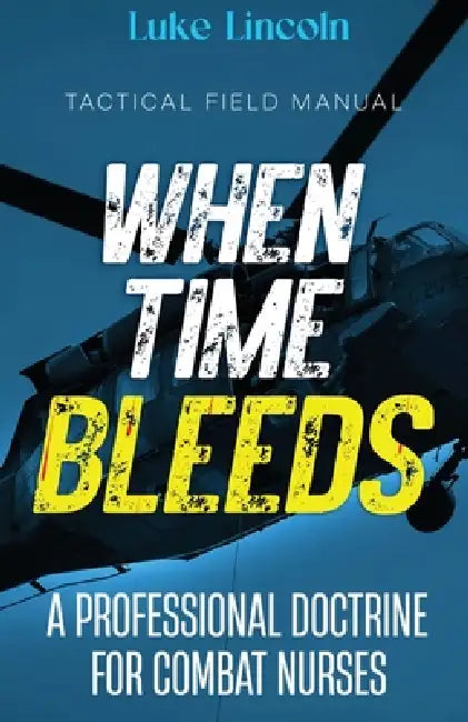 When Time Bleeds: A Professional Doctrine for Combat Nurses by Luke Lincoln