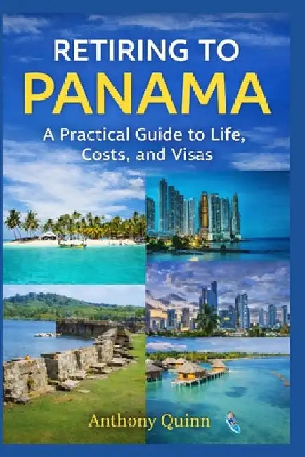 Retiring to Panama: A Practical Guide to Life, Costs, and Visas by Anthony Quinn