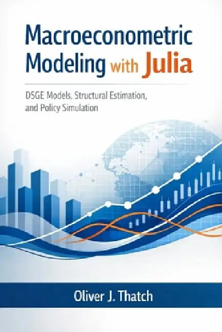 Macroeconometric Modeling with Julia: DSGE Models, Structural Estimation, and Policy Simulation by Alice Schwartz, Helena K. Marwood, Oliver J. Thatch