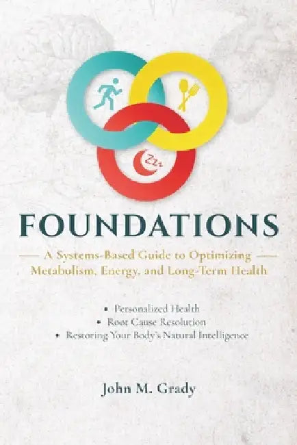 Foundations: A Systems-Based Guide to Optimizing Metabolism, Energy, and Long-Term Health by John M. Grady