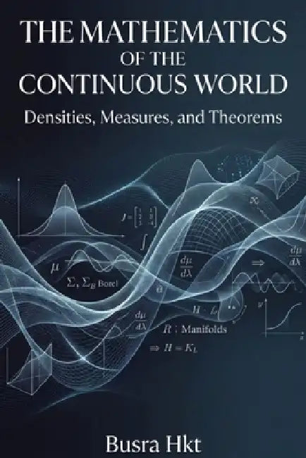 The Mathematics of the Continuous World: Densities, Measures, and Theorems by Busra Hkt