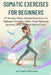 Somatic Exercises for Beginners: 21 Simple Body-Based Practices To Release Tension, Calm Your Nervous System, And Reduce Stress Fast by Rolando Newman