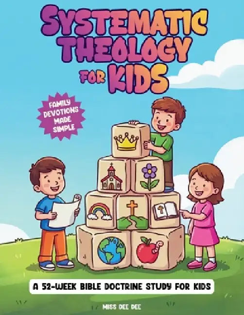 Systematic Theology for Kids: A 52-Week Family Devotional for Ages 6-12 to Teach Christian Doctrine and Build a Strong Foundation of Faith, with Simpl by Dee Dee