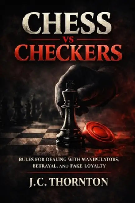 Chess vs Checkers: Rules for Dealing with Manipulators, Betrayal, and Fake Loyalty by Jc Thornton