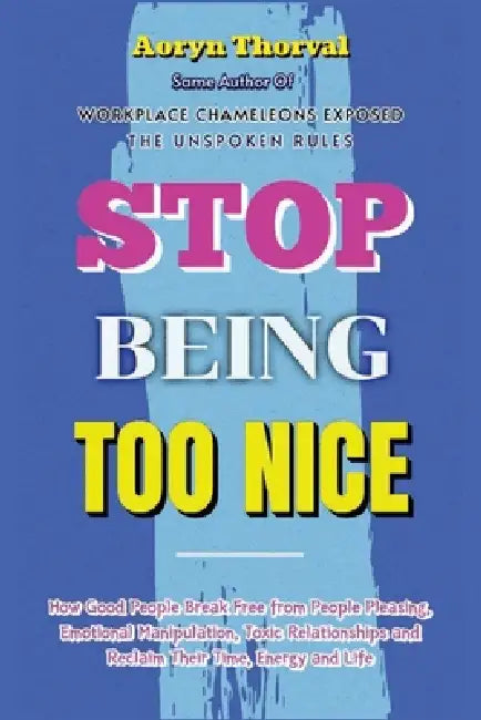 Stop Being Too Nice: How Good People Break Free from People Pleasing, Emotional Manipulation, Toxic Relationships and Reclaim Their Time, Energy and L by Aoryn Thorval