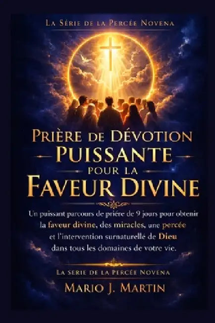 Prière de Dévotion Puissante Pour La Faveur Divine: Un puissant parcours de prière de 9 jours pour obtenir la faveur divine, des miracles, une percée by Mario J. Martin