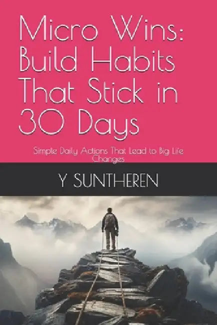 Micro Wins: Build Habits That Stick in 30 Days: Simple Daily Actions That Lead to Big Life Changes by Y. Suntheren