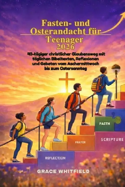 Fasten- und Osterandacht für Teenager 2026: 40-tägiger christlicher Glaubensweg mit täglichen Bibeltexten, Reflexionen und Gebeten vom Aschermittwoch by Grace Whitfield