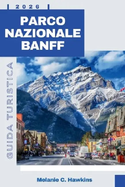 Guida Turistica Parco Nazionale Banff 2026: La guida completa per gli interni ai sentieri escursionistici, incontri con la fauna selvatica, gioielli n by Melanie C. Hawkins