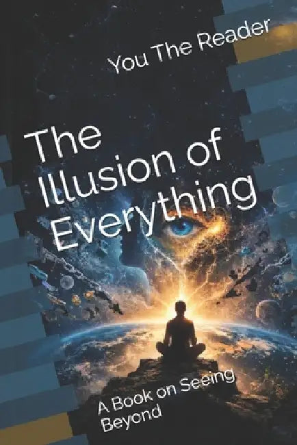 The Illusion of Everything: A Book on Seeing Beyond by You The Reader