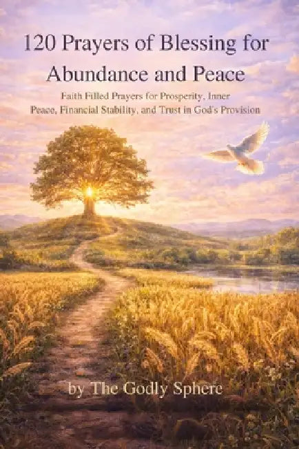 120 Prayers of Blessing for Abundance and Peace: Faith Filled Prayers for Prosperity, Inner Peace, Financial Stability, and Trust in God's Provision by The Godly Sphere