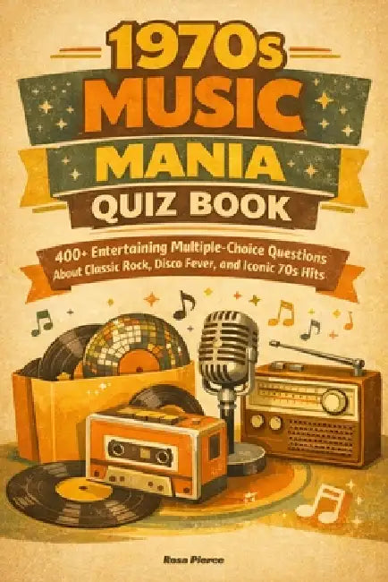 1970s Music Mania Trivia Quiz Book: 400+ Entertaining Multiple-Choice Questions About Classic Rock, Disco Fever, and Iconic 70s Hits by Rosa Pierce