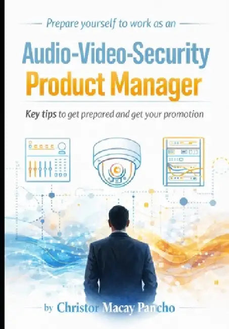Prepare yourself to work as an Audio-Video-Security Product Manager: Key tips to get prepared and get your promotion by Christor Macay Pancho