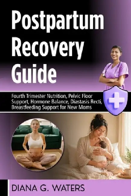Postpartum Recovery Guide: Fourth Trimester Nutrition, Pelvic Floor Support, Hormone Balance, Diastasis Recti, Breastfeeding Support for New Moms by Diana G. Waters